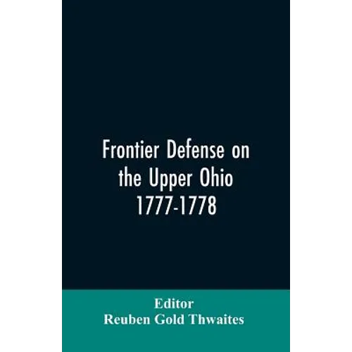 Frontier defense on the upper Ohio, 1777-1778: compiled from the Draper manuscripts in the library of the Wisconsin Historical Society and pub. at the - Paperback