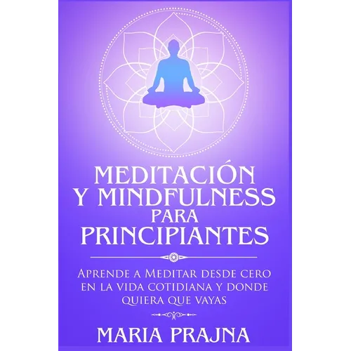 Meditación y Mindfulness para Principiantes: Aprende a Meditar desde cero en la vida cotidiana y donde quiera que vayas - Paperback