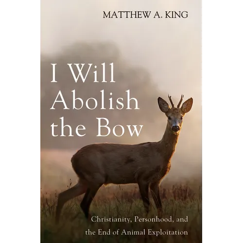 I Will Abolish the Bow: Christianity, Personhood, and the End of Animal Exploitation - Paperback