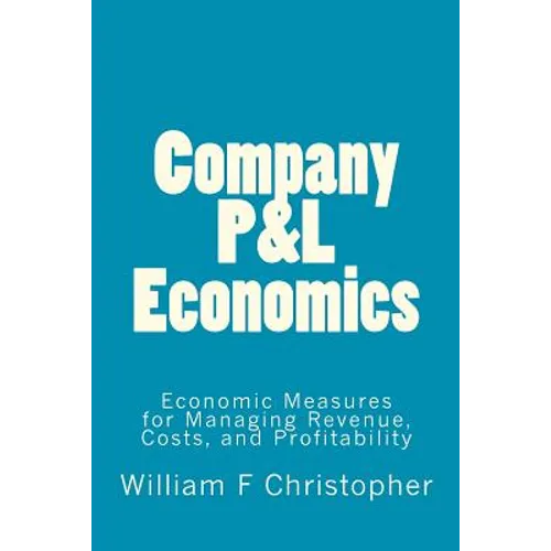 Company P&L Economics: Economic Measures for Managing Revenue, Costs, and Profitability - Paperback