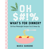 Oh $#!% What's for Dinner?: No-Fuss Weeknight Recipes You'll Swear by - Hardcover
