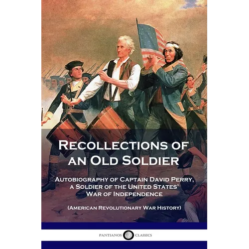 Recollections of an Old Soldier: Autobiography of Captain David Perry, a Soldier of the United States' War of Independence (American Revolutionary War - Paperback