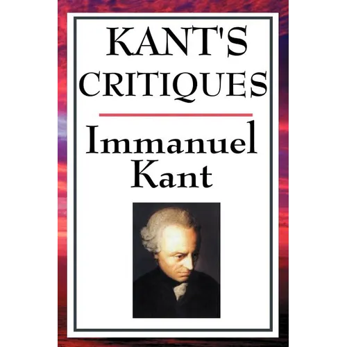 Kant's Critiques: The Critique of Pure Reason, the Critique of Practical Reason, the Critique of Judgement - Paperback