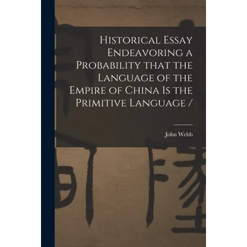 Historical Essay Endeavoring a Probability That the Language of the Empire of China is the Primitive Language / - Paperback