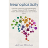 Neuroplasticity: Exercises to Improve Cognitive Flexibility, Conquer Trauma & PTSD, Change Bad Habits, Eliminate Depression and So Much More! - Paperback
