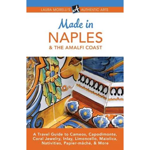 Made in Naples & the Amalfi Coast: A Travel Guide to Cameos, Capodimonte, Coral Jewelry, Inlay, Limoncello, Maiolica, Nativities, Papier-mâché, & More - Paperback