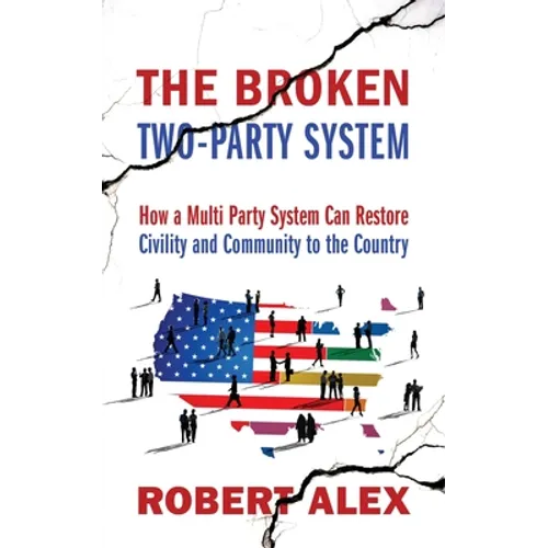 The Broken Two-Party System: How a Multi Party System Can Restore Civility and Community to the Country - Paperback