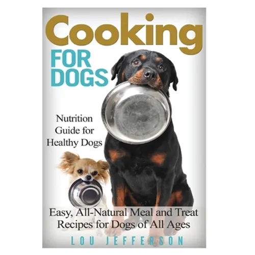 Cooking for Dogs: Nutrition Guide for Healthy Dogs - Easy, All-Natural Meal and Treat Recipes for Dogs of All Ages - Paperback