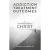 Addiction Treatment Outcomes: All Roads Lead to CHRIST - Hardcover