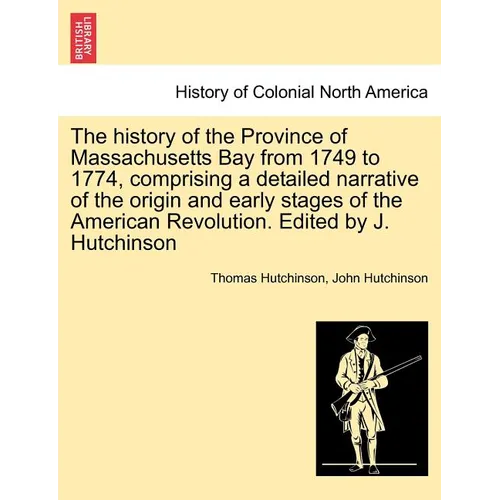 The history of the Province of Massachusetts Bay from 1749 to 1774, comprising a detailed narrative of the origin and early stages of the American Rev - Paperback
