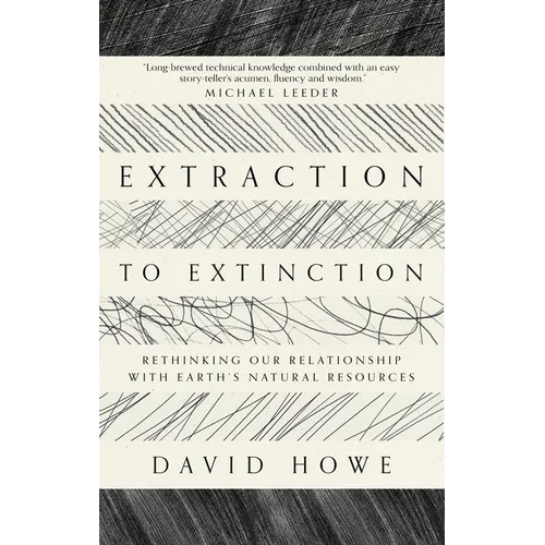 Extraction to Extinction: Rethinking Our Relationship with Earth's Natural Resources - Paperback
