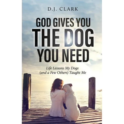 God Gives You the Dog You Need: Life Lessons My Dogs (and a Few Others) Taught Me - Paperback