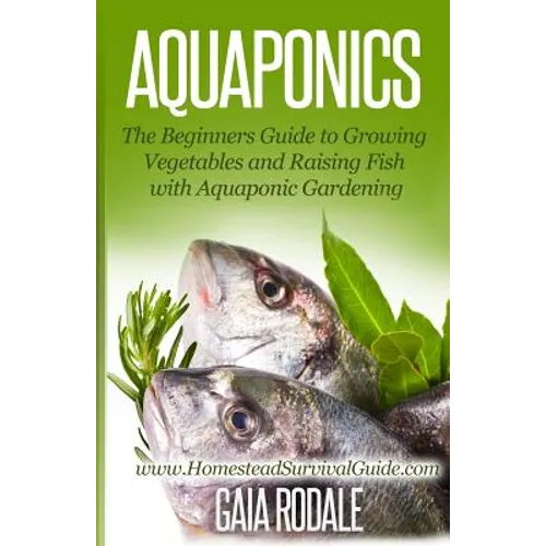 Aquaponics: The Beginners Guide to Growing Vegetables and Raising Fish with Aquaponic Gardening - Paperback