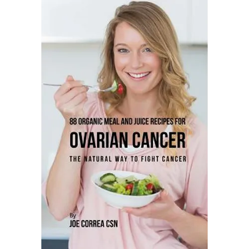 88 Organic Meal and Juice Recipes for Ovarian Cancer: The Natural Way to Fight Cancer - Paperback