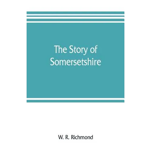 The story of Somersetshire: with a new map of the county, and upwards of ninety illustrations of abbeys and churches, castles and manor houses, an - Paperback