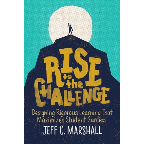 Rise to the Challenge: Designing Rigorous Learning That Maximizes Student Success - Paperback