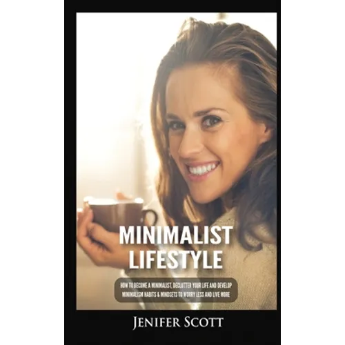 Minimalist Lifestyle: How to Become a Minimalist, Declutter Your Life and Develop Minimalism Habits & Mindsets to Worry Less and Live More - Hardcover