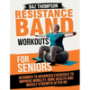 Resistance Band Workouts for Seniors: Beginner to Advanced Exercises to Improve Mobility, Bone Health and Muscle Strength After 60 - Paperback
