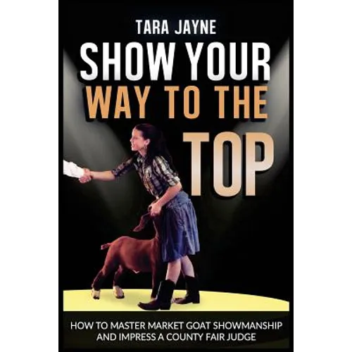 Show Your Way To The Top: How To Master Market Goat Showmanship And Impress A County Fair Judge - Paperback