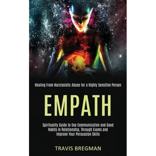 Empath: Spirituality Guide to Use Communication and Good Habits in Relationship, Through Exams and Improve Your Persuasion Skills (Healing From Narcis - Paperback