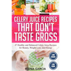 Celery Juice Recipes That Don't Taste Gross: 47 Healthy and Balanced Celery Juice Recipes for Beauty, Weight Loss and Energy - Paperback