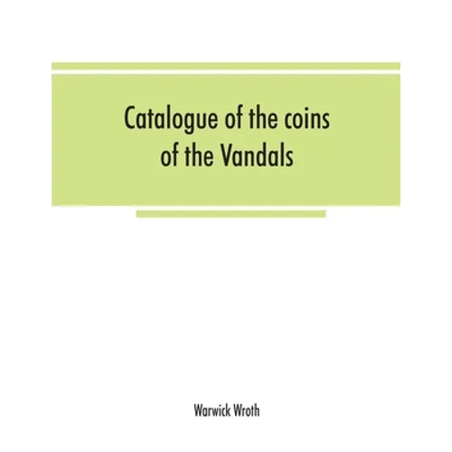 Catalogue of the coins of the Vandals, Ostrogoths and Lombards, and of the empires of Thessalonica, Nicaea and Trebizond in the British museum - Paperback
