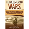 The Greco-Persian Wars: A Captivating Guide to the Conflicts Between the Achaemenid Empire and the Greek City-States, Including the Battle of Marathon - Hardcover