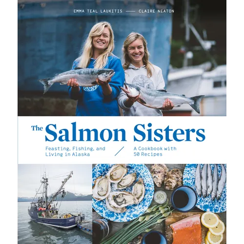 The Salmon Sisters: Feasting, Fishing, and Living in Alaska: A Cookbook with 50 Recipes - Hardcover
