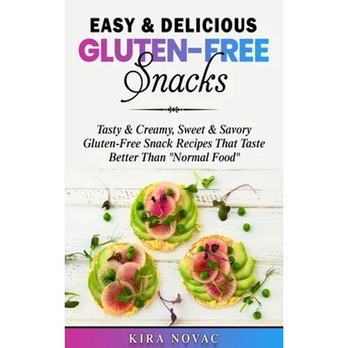 Easy & Delicious Gluten-Free Snacks: Tasty & Creamy, Sweet & Savory Gluten-Free Snack Recipes That Taste Better Than "Normal Food" - Hardcover