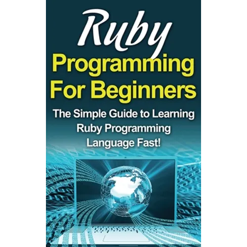 Ruby Programming For Beginners: The Simple Guide to Learning Ruby Programming Language Fast! - Hardcover
