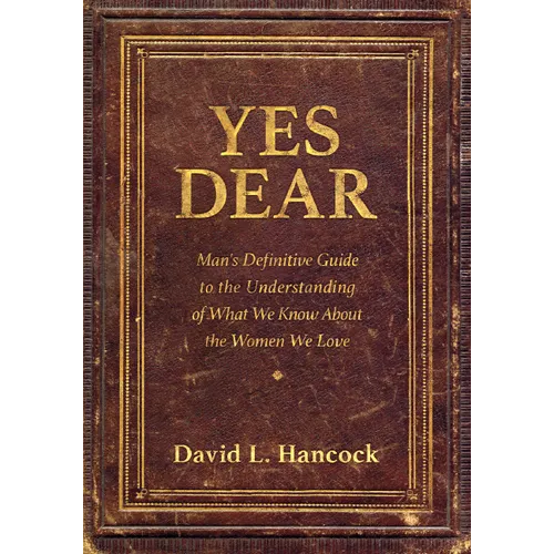 Yes Dear: Man's Definitive Guide to the Understanding of What We Know about the Women We Love - Paperback