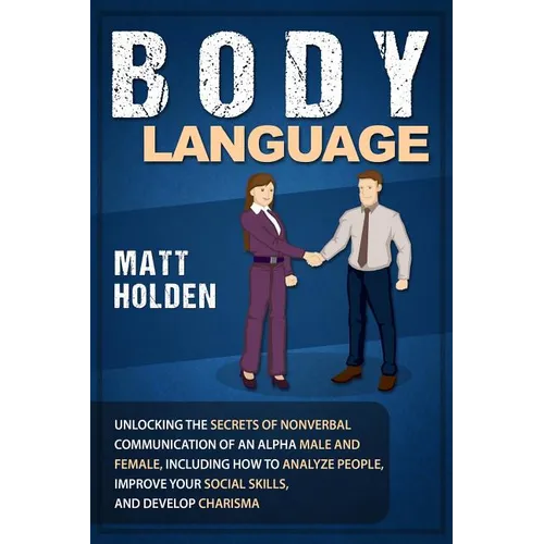Body Language: Unlocking the Secrets of Nonverbal Communication of an Alpha Male and Female, Including How to Analyze People, Improve - Paperback
