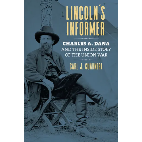 Lincoln's Informer: Charles A. Dana and the Inside Story of the Union War - Hardcover