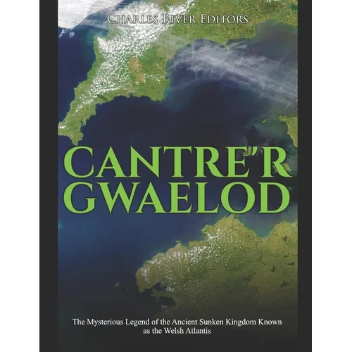 Cantre'r Gwaelod: The Mysterious Legend of the Ancient Sunken Kingdom Known as the Welsh Atlantis - Paperback