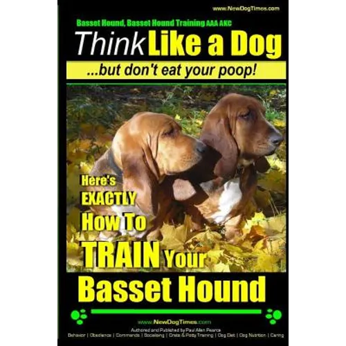 Basset Hound, Basset Hound Training AAA AKC: Think Like a Dog, But Don't Eat Your Poop! Basset Hound Breed Expert Training: Here's EXACTLY How To TRAI - Paperback