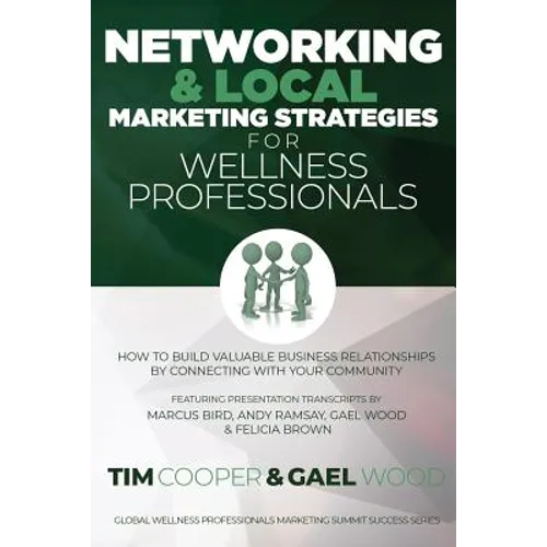 Networking & Local Marketing Strategies for Wellness Professionals: How to Build Valuable Business Relationships by Connecting With Your Community - Paperback