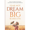 Fear Not, Dream Big, & Execute: Tools to Spark Your Dream And Ignite Your Follow-Through - Paperback