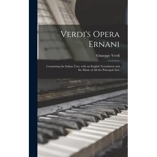 Verdi's Opera Ernani: Containing the Italian Text, With an English Translation and the Music of All the Principal Airs. - Hardcover