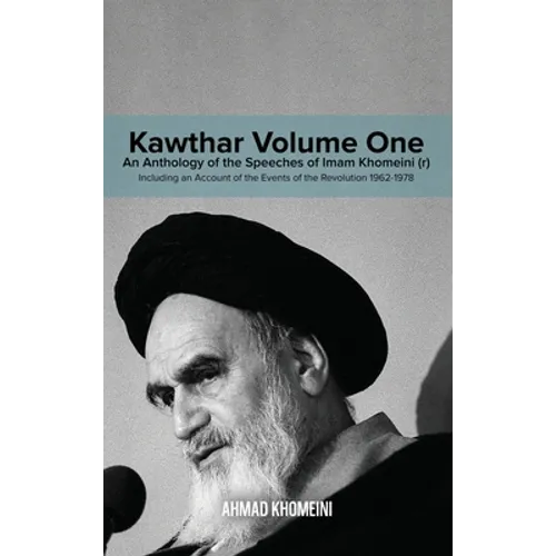Kawthar Volume One: An Anthology of the Speeches of Imam Khomeini (r) Including an Account of the Events of the Revolution 1962-1978 - Hardcover