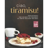 Ciao, Tiramisu!: Discovering the Secret to Tiramisu in 25 Recipes - Paperback