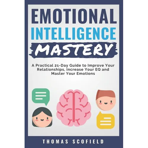 Emotional Intelligence Mastery: A Practical 21-Day Guide to Improve Your Relationships, Increase Your Eq and Master Your Emotions - Paperback