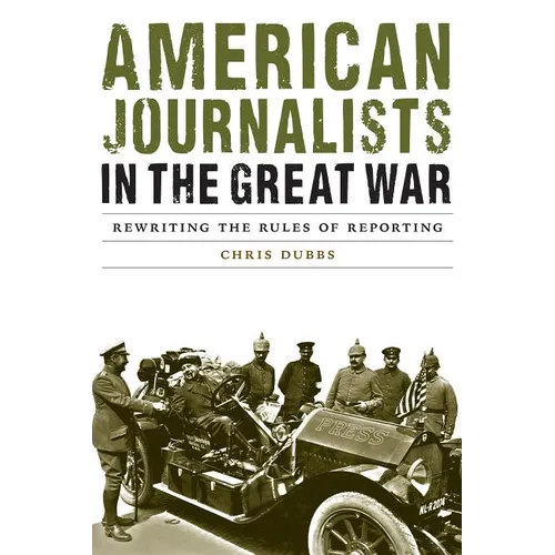 American Journalists in the Great War: Rewriting the Rules of Reporting - Hardcover