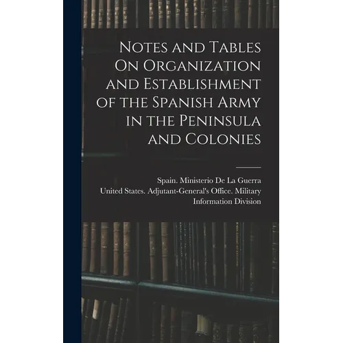 Notes and Tables On Organization and Establishment of the Spanish Army in the Peninsula and Colonies - Hardcover