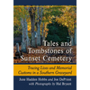 Tales and Tombstones of Sunset Cemetery: Tracing Lives and Memorial Customs in a Southern Graveyard - Paperback