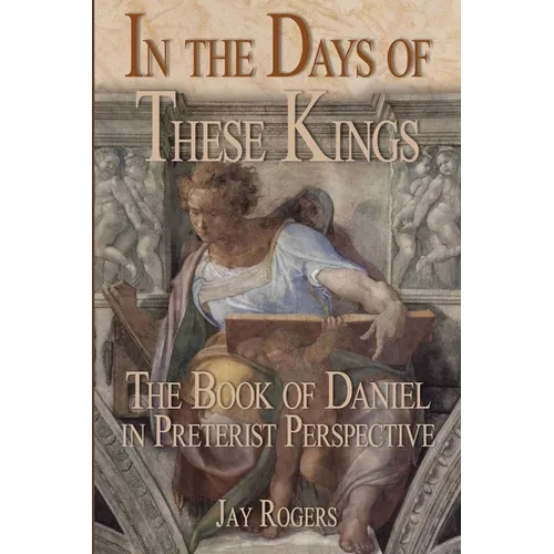 In The Days of These Kings: The Book of Daniel in Preterist Perspective - Paperback