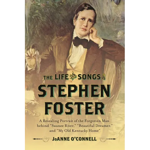 The Life and Songs of Stephen Foster: A Revealing Portrait of the Forgotten Man Behind Swanee River, Beautiful Dreamer, and My Old Kentucky Home - Hardcover