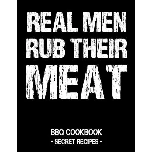 Real Men Rub Their Meat: BBQ Cookbook - Secret Recipes for Men - Paperback