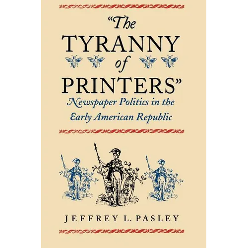 "The Tyranny of Printers": Newspaper Politics in the Early American Republic - Paperback