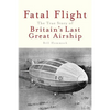 Fatal Flight: The True Story of Britain's Last Great Airship - Paperback