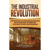 The Industrial Revolution: A Captivating Guide to a Period of Major Industrialization and the Introduction of the Spinning Jenny, the Cotton Gin, Elec - Hardcover